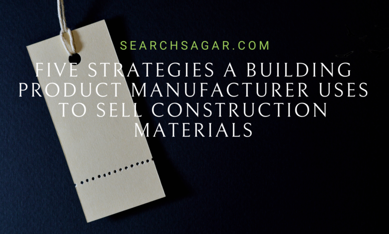 Five Strategies a Building Product Manufacturer Uses to Sell Construction Materials