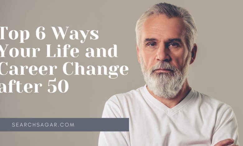 Top 6 Ways Your Life and Career Change after 50